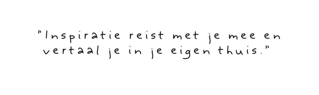 “Inspiratie reist met je mee en vertaal je in je eigen thuis.”